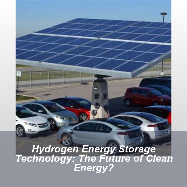 Hydrogen Energy Storage Technology: The Future of Clean Energy?